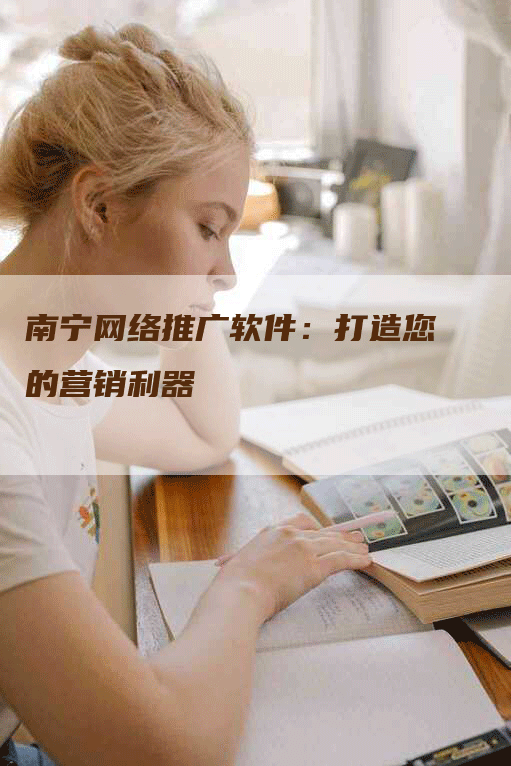 南宁网络推广软件：打造您的营销利器