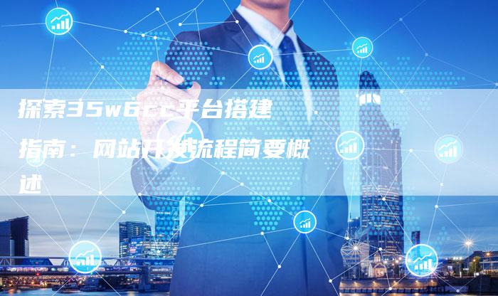 探索35w6cc平台搭建指南：网站开发流程简要概述