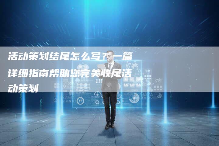 活动策划结尾怎么写？一篇详细指南帮助您完美收尾活动策划