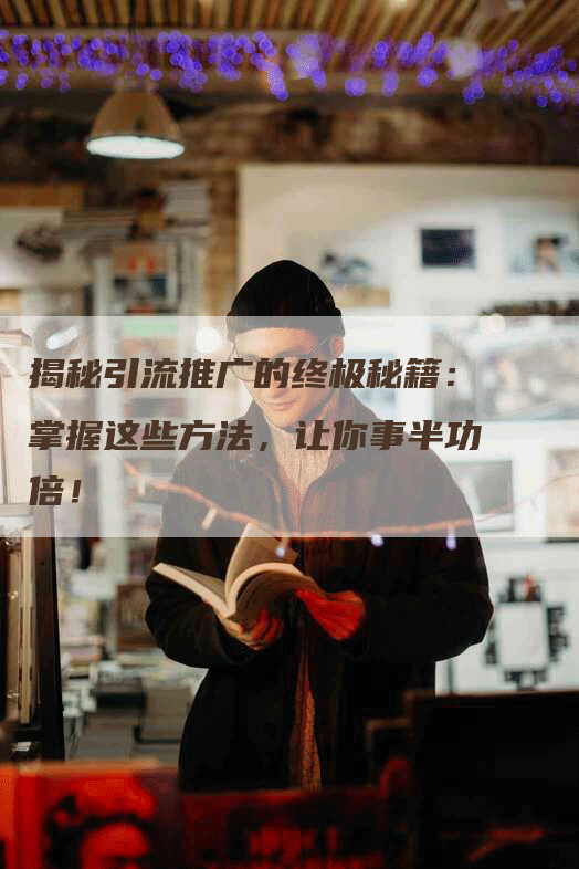 揭秘引流推广的终极秘籍：掌握这些方法，让你事半功倍！