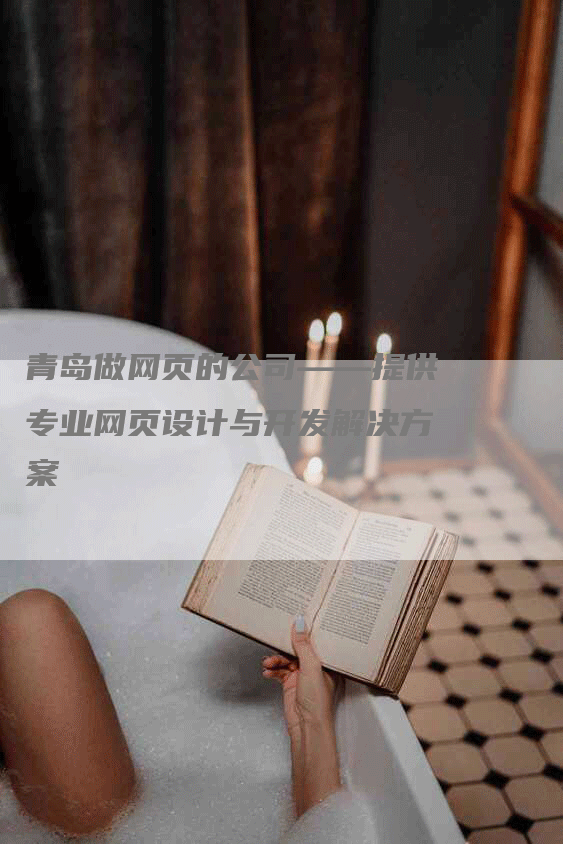 青岛做网页的公司——提供专业网页设计与开发解决方案