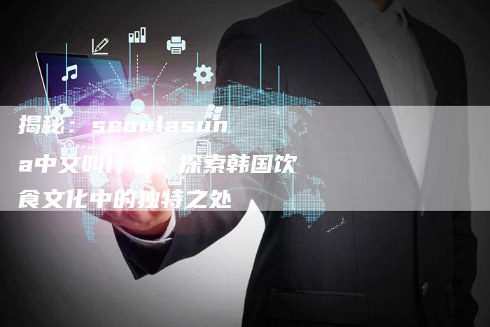 揭秘：seoulasuna中文叫什么？探索韩国饮食文化中的独特之处
