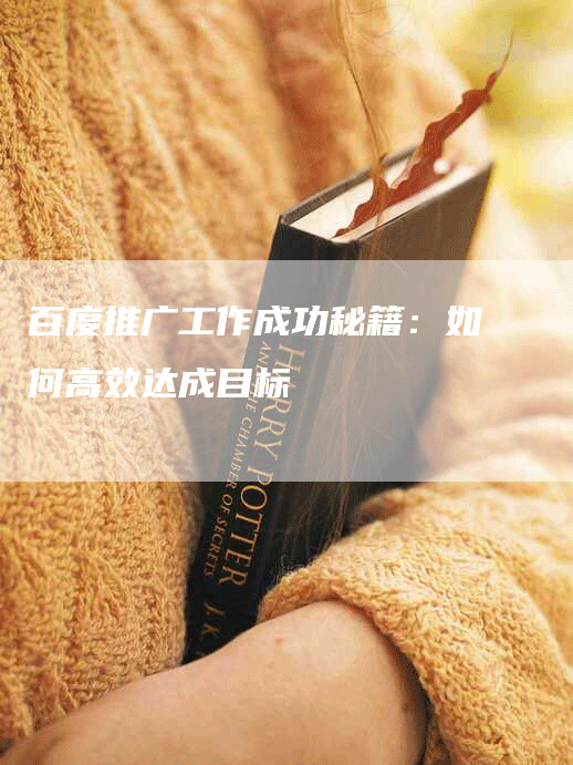 百度推广工作成功秘籍：如何高效达成目标