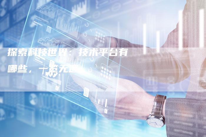 探索科技世界：技术平台有哪些，一览无遗