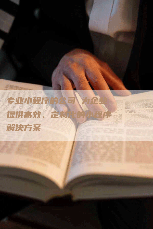 专业小程序的公司 为企业提供高效、定制化的小程序解决方案
