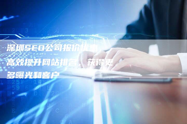 深圳SEO公司报价优惠，高效提升网站排名，获得更多曝光和客户