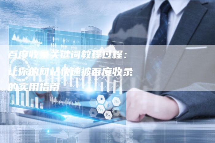 百度收录关键词教程过程：让你的网站快速被百度收录的实用指南