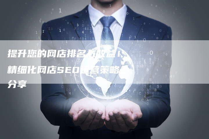 提升您的网店排名与收益！精细化网店SEO运营策略分享