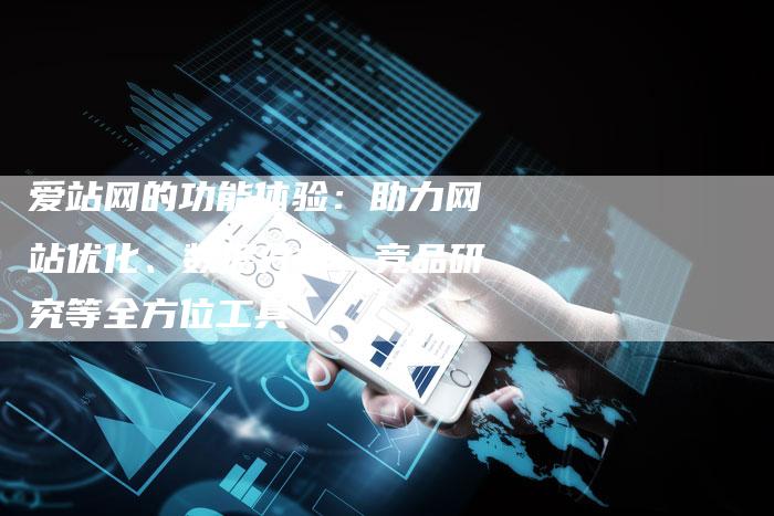 爱站网的功能体验：助力网站优化、数据分析、竞品研究等全方位工具