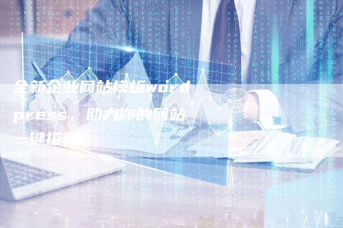 全新企业网站模板wordpress，助力你的网站一键搭建！