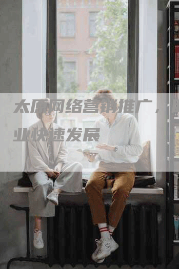 太原网络营销推广，助力企业快速发展