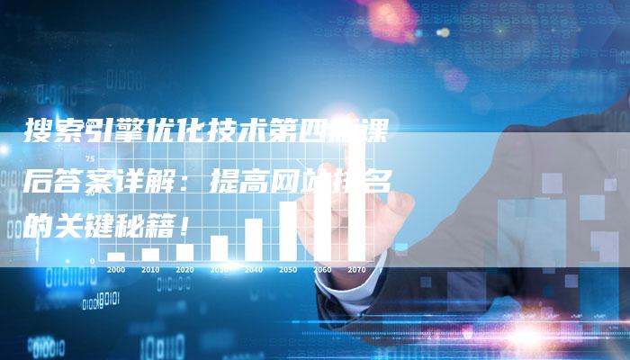 搜索引擎优化技术第四版课后答案详解：提高网站排名的关键秘籍！