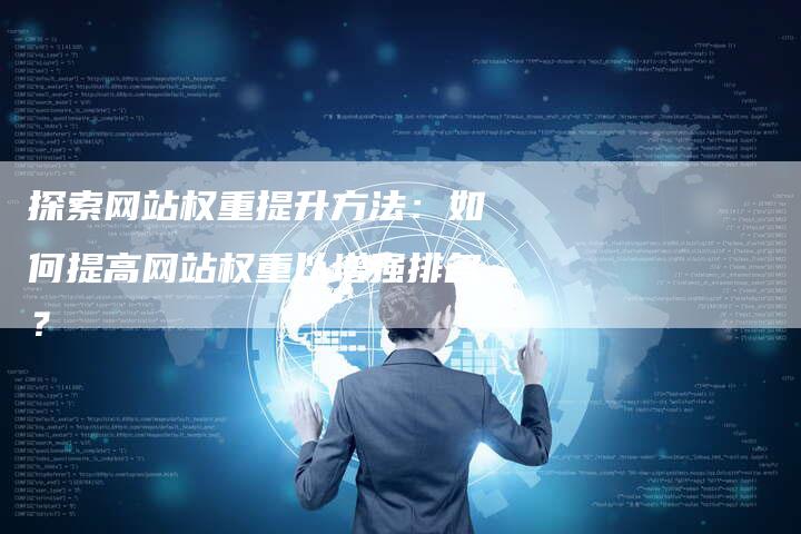 探索网站权重提升方法：如何提高网站权重以增强排名？