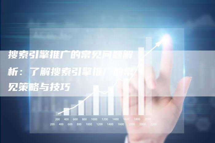 搜索引擎推广的常见问题解析：了解搜索引擎推广的常见策略与技巧