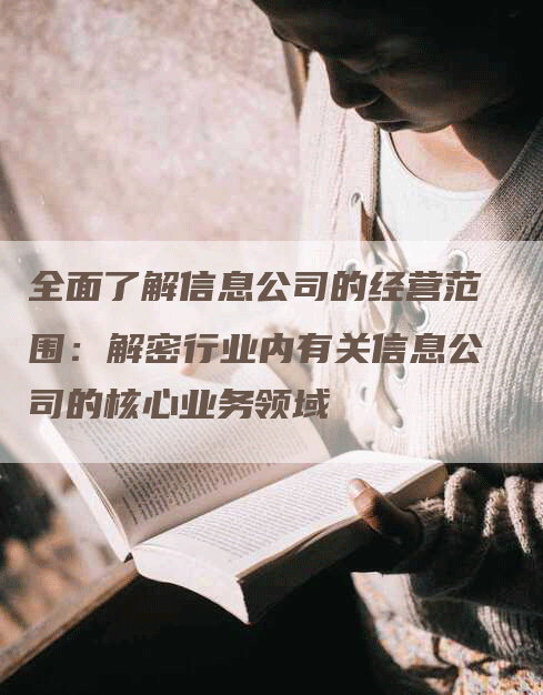 全面了解信息公司的经营范围：解密行业内有关信息公司的核心业务领域