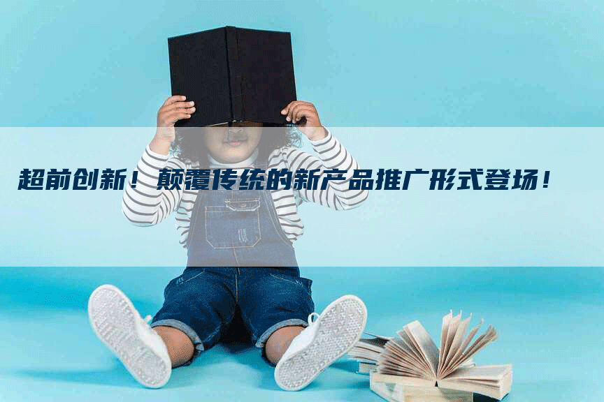 超前创新！颠覆传统的新产品推广形式登场！