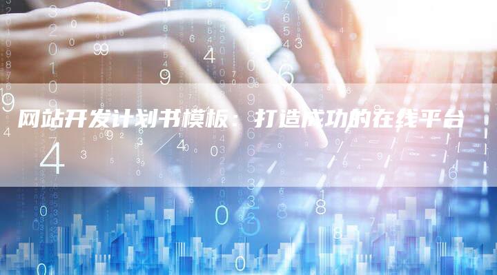 网站开发计划书模板：打造成功的在线平台