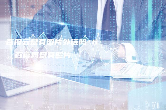 百度云盘有图片外链吗 6，百度网盘有照片