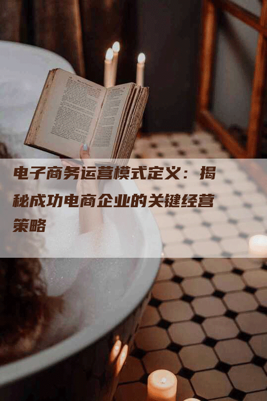 电子商务运营模式定义：揭秘成功电商企业的关键经营策略