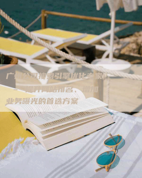 广州公司搜索引擎优化专家 – 提升网站排名、增加业务曝光的首选方案