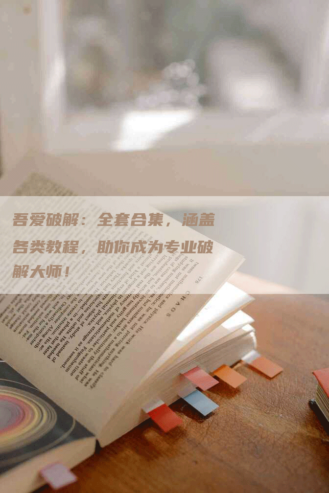 吾爱破解：全套合集，涵盖各类教程，助你成为专业破解大师！