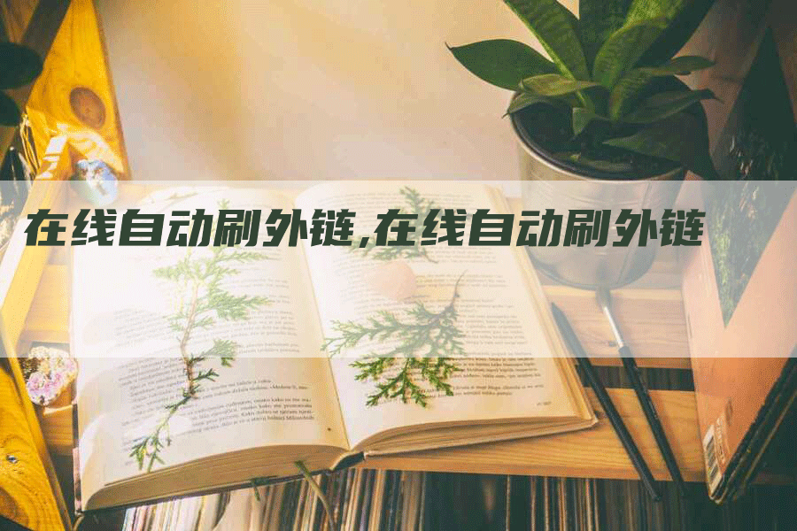 在线自动刷外链,在线自动刷外链