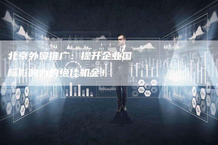 北京外贸推广:提升企业国际影响力的绝佳机会!-帮发外链网