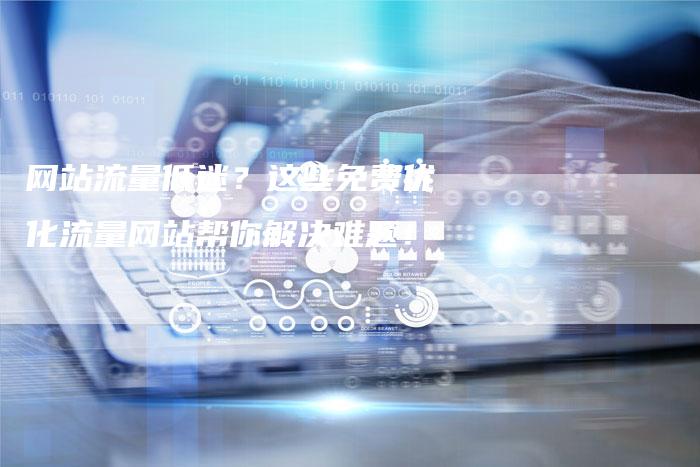 网站流量低迷？这些免费优化流量网站帮你解决难题！