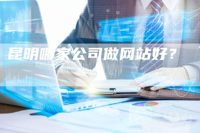 昆明哪家公司做网站好？