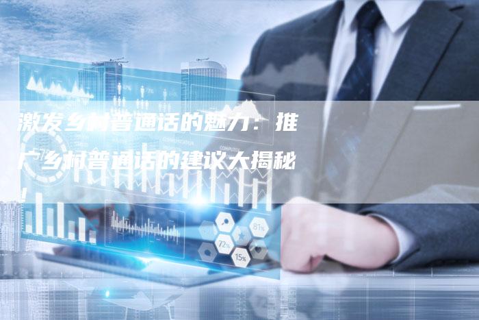 激发乡村普通话的魅力：推广乡村普通话的建议大揭秘！