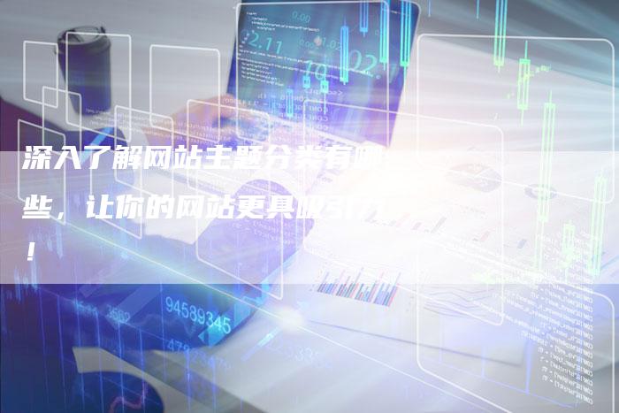 深入了解网站主题分类有哪些，让你的网站更具吸引力！