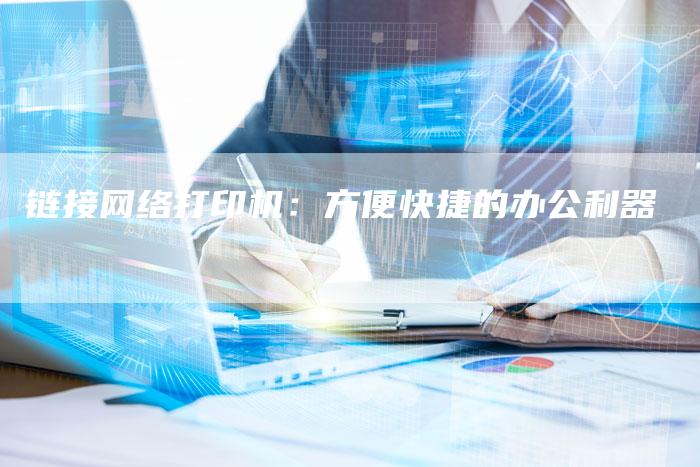 链接网络打印机：方便快捷的办公利器