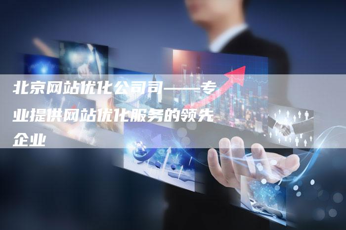 北京网站优化公司司——专业提供网站优化服务的领先企业
