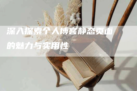 深入探索个人博客静态页面的魅力与实用性
