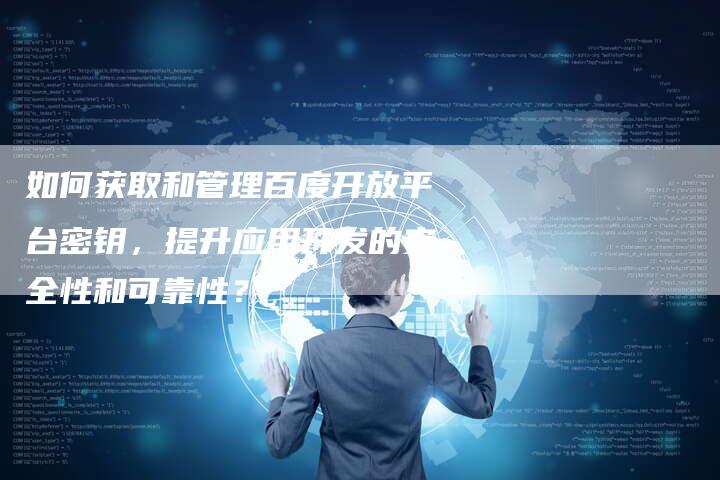 如何获取和管理百度开放平台密钥，提升应用开发的安全性和可靠性？