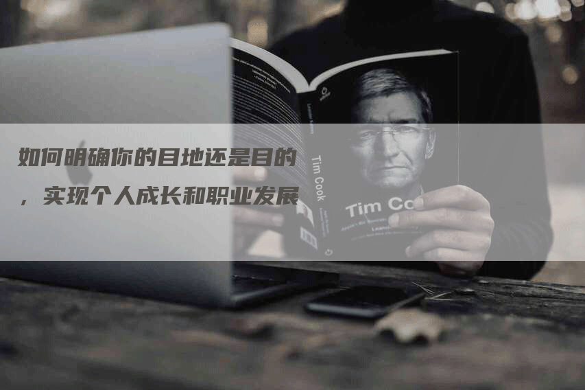如何明确你的目地还是目的，实现个人成长和职业发展