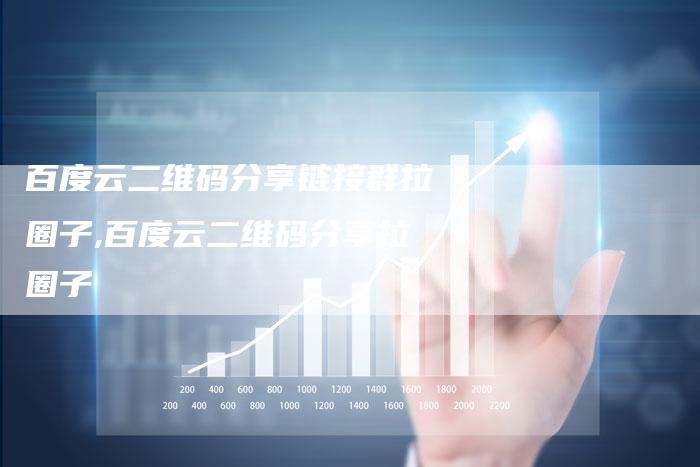 百度云二维码分享链接群拉圈子,百度云二维码分享拉圈子