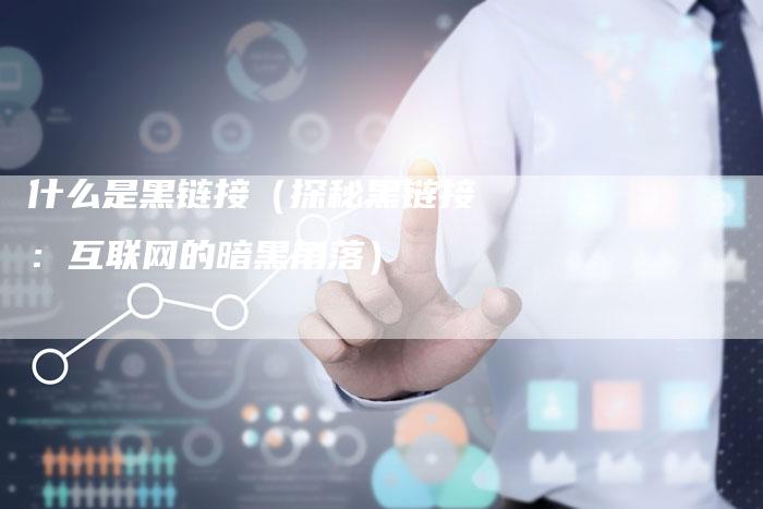 什么是黑链接（探秘黑链接：互联网的暗黑角落）