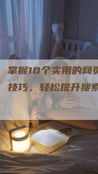 掌握10个实用的网页搜索技巧，轻松提升搜索效率