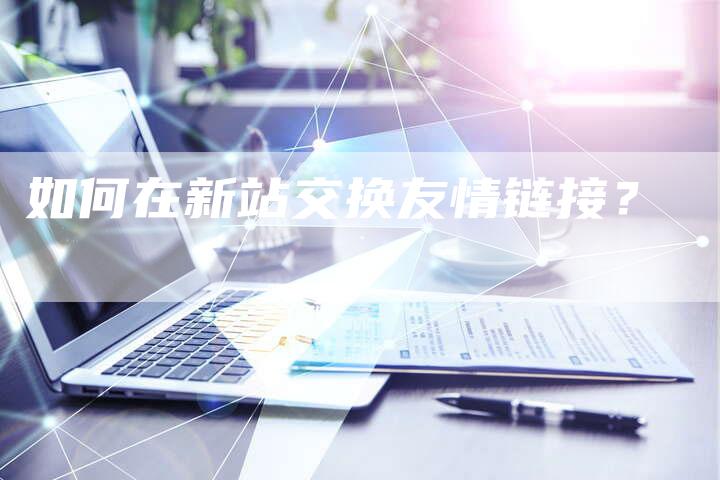 如何在新站交换友情链接？