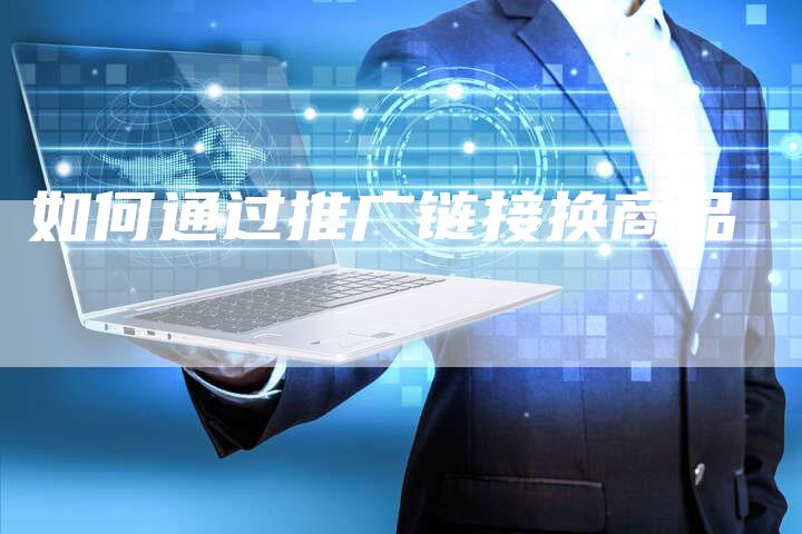 如何通过推广链接换商品