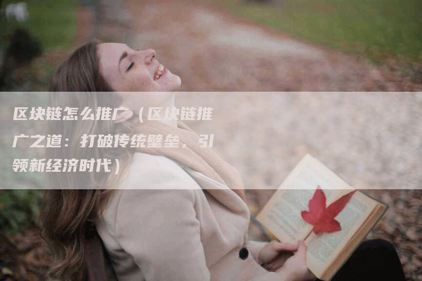区块链怎么推广（区块链推广之道：打破传统壁垒，引领新经济时代）