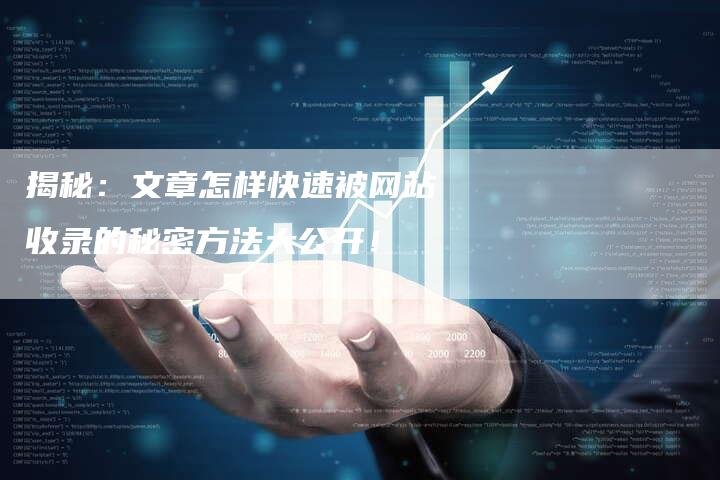 揭秘：文章怎样快速被网站收录的秘密方法大公开！