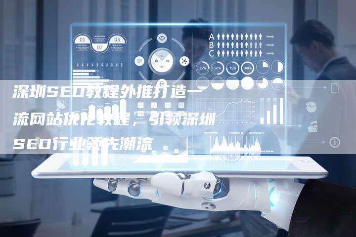 深圳SEO教程外推打造一流网站优化教程，引领深圳SEO行业领先潮流