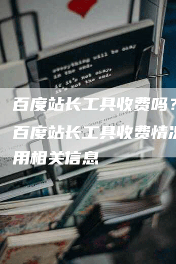 百度站长工具收费吗？了解百度站长工具收费情况和费用相关信息