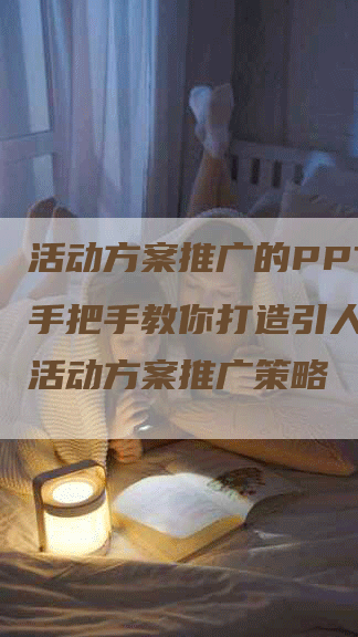 活动方案推广的PPT： 手把手教你打造引人注目的活动方案推广策略