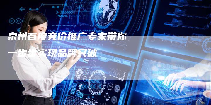 泉州百度竞价推广专家带你一步步实现品牌突破