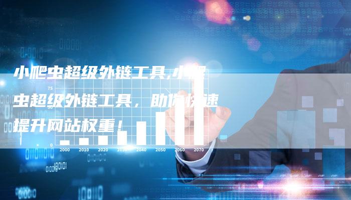 小爬虫超级外链工具,小爬虫超级外链工具，助你快速提升网站权重！