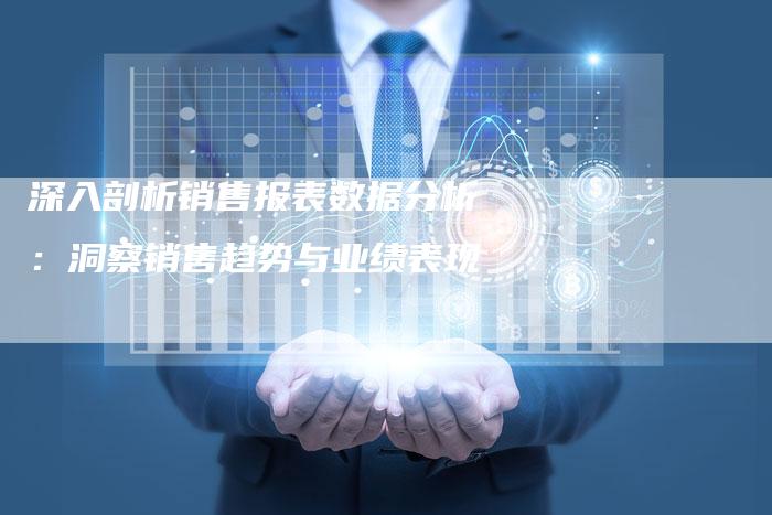 深入剖析销售报表数据分析：洞察销售趋势与业绩表现