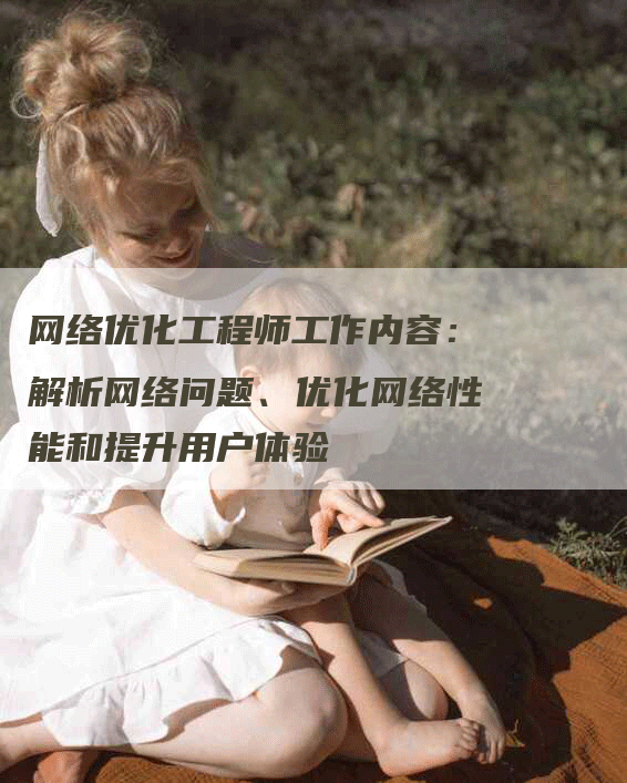 网络优化工程师工作内容：解析网络问题、优化网络性能和提升用户体验